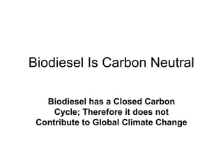 Biodiesel Is Carbon Neutral
Biodiesel has a Closed Carbon
Cycle; Therefore it does not
Contribute to Global Climate Change
 
