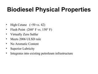Biodiesel Physical Properties
• High Cetane (>50 vs. 42)
• Flash Point (260° F vs. 150° F)
• Virtually Zero Sulfur
• Meets 2006 ULSD rule
• No Aromatic Content
• Superior Lubricity
• Integrates into existing petroleum infrastructure
 