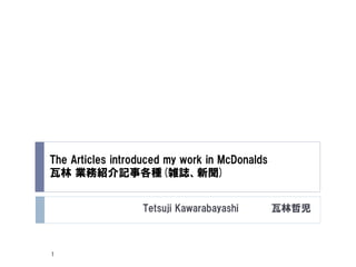 The Articles introduced my work in McDonalds
瓦林 業務紹介記事各種(雑誌、新聞)
Tetsuji Kawarabayashi 瓦林哲児
1
 