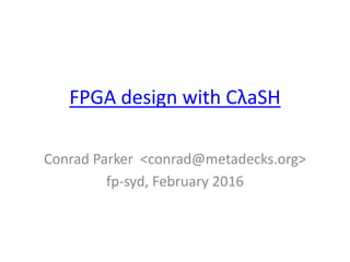 FPGA design with CλaSH
Conrad Parker <conrad@metadecks.org>
fp-syd, February 2016
 