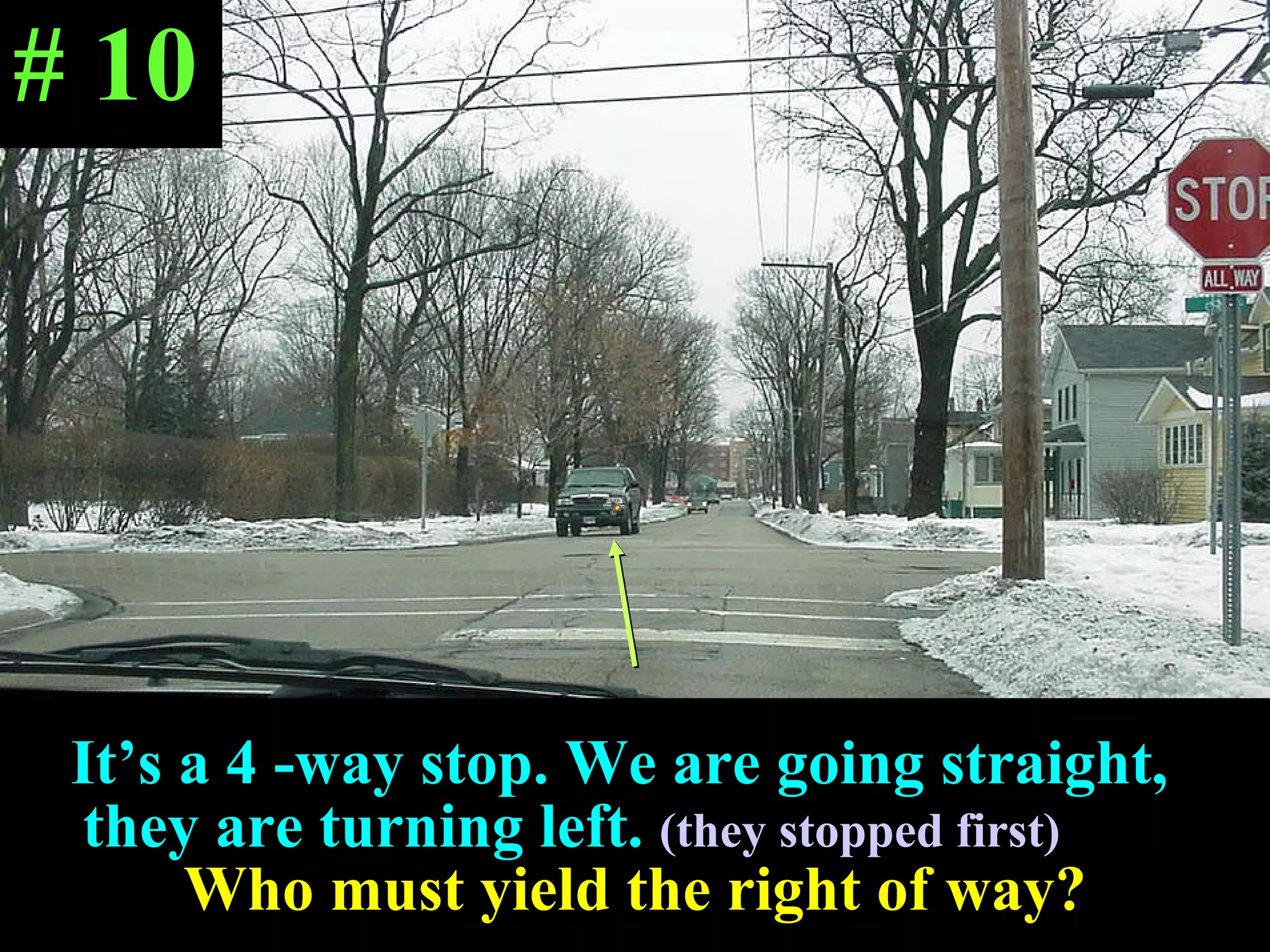 It’s a 4 -way stop. We are going straight,  they are turning left.  (they stopped first)   Who must yield the right of way? # 10 
