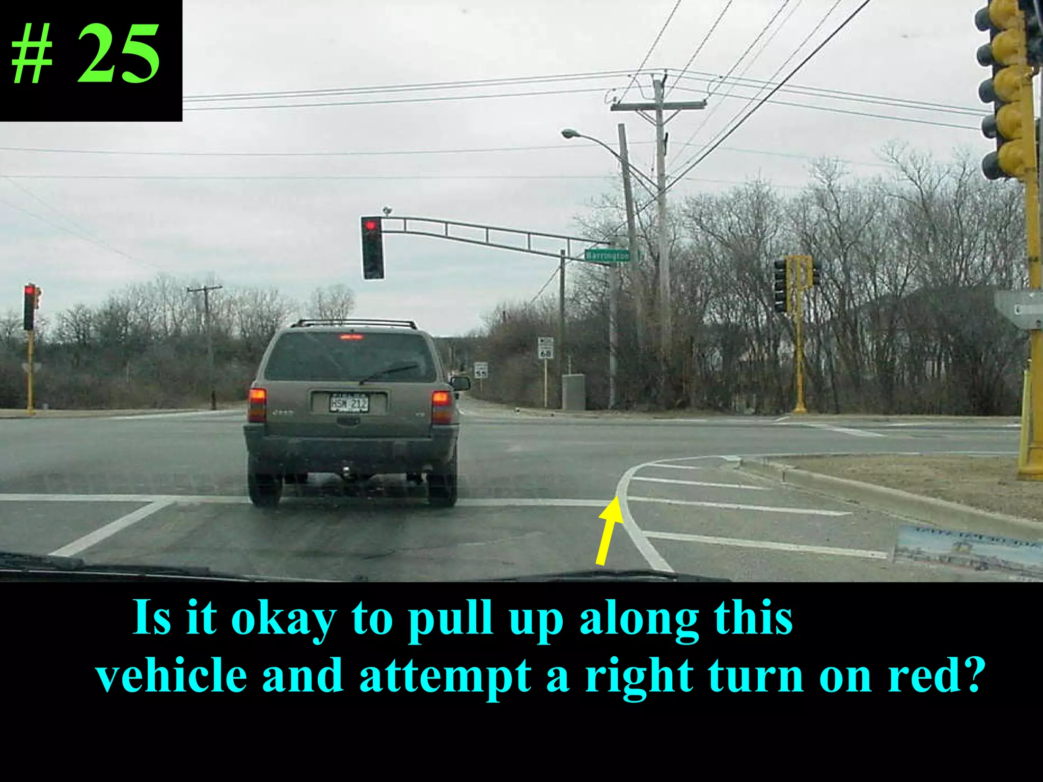 Is it okay to pull up along   this  vehicle and attempt a right turn on red? # 25 