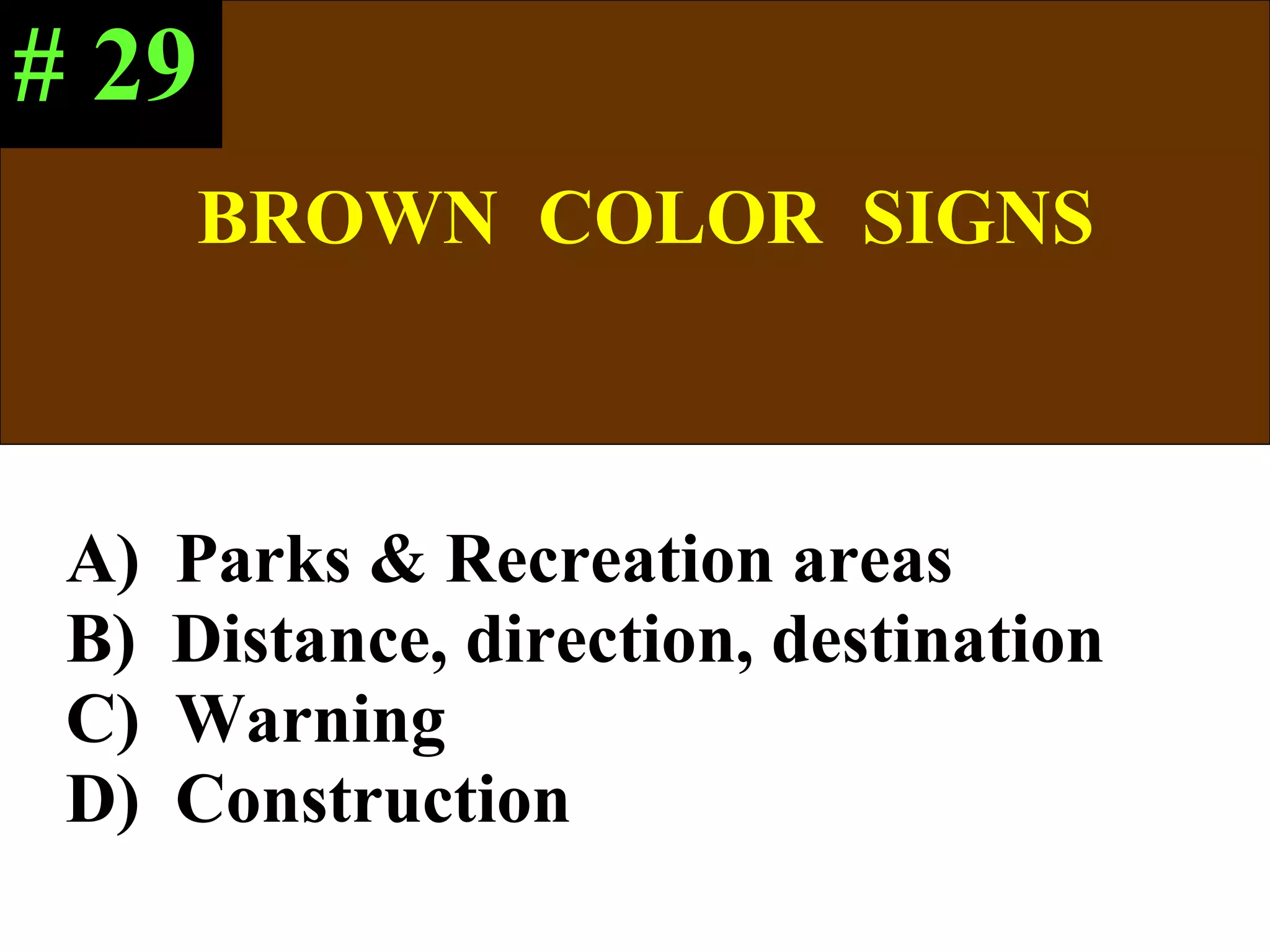 BROWN  COLOR  SIGNS A)  Parks & Recreation areas B)  Distance, direction, destination C)  Warning D)  Construction # 29 