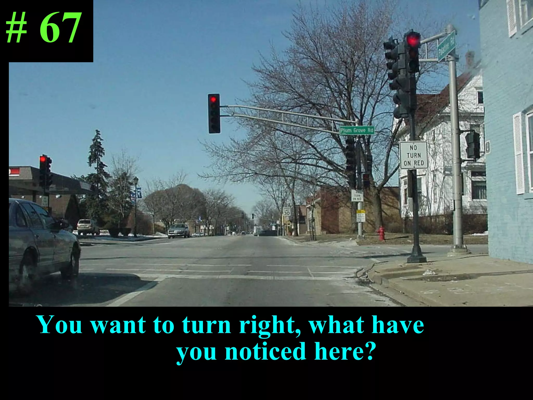 You want to turn right, what have  you noticed here? # 67 