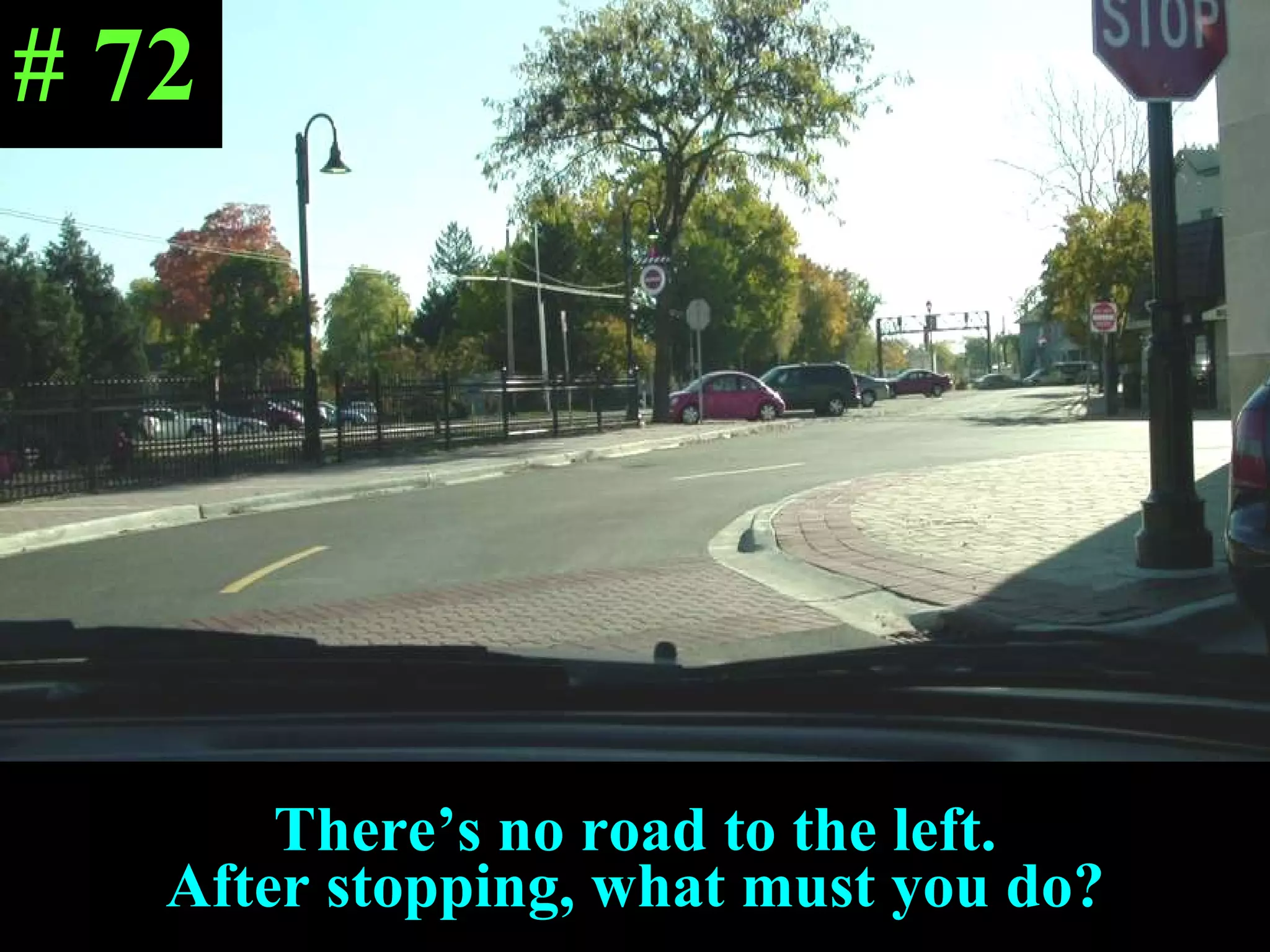 There’s no road to the left. After stopping, what must you do? # 72 