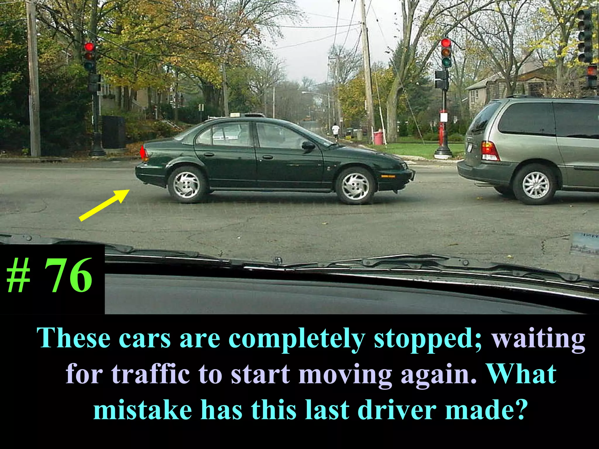T These cars are completely stopped;  waiting for traffic to start moving again.  What mistake has this last driver made? # 76 