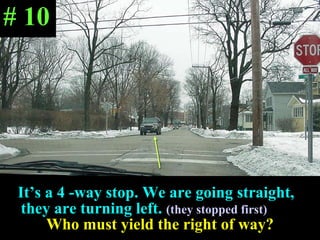 It’s a 4 -way stop. We are going straight,  they are turning left.  (they stopped first)   Who must yield the right of way? # 10 