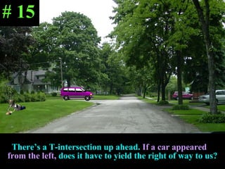 There’s a T-intersection up ahead.   If a car appeared  from the left,   does it have to yield the right of way to us? # 15 