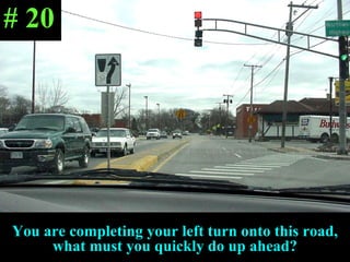 You are completing your left turn onto this road, what must you quickly do up ahead? # 20 