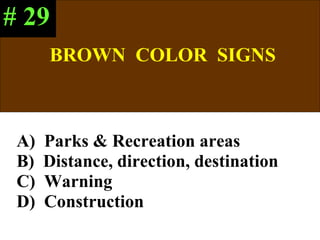 BROWN  COLOR  SIGNS A)  Parks & Recreation areas B)  Distance, direction, destination C)  Warning D)  Construction # 29 