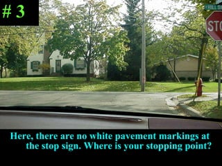 Here,   there are no white pavement markings at  the stop sign. Where is your stopping point? # 3 
