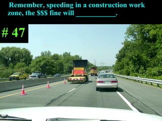 Remember, speeding in a construction work  zone, the $$$ fine will ___________. # 47 