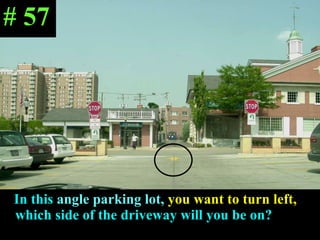 In this  angle parking lot,   you want to turn left,  which side of the driveway will you be on? # 57 
