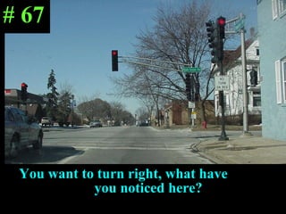 You want to turn right, what have  you noticed here? # 67 