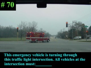 This emergency vehicle is turning through  this traffic light intersection. All vehicles at the intersection must:________ # 70 