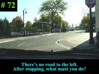 There’s no road to the left. After stopping, what must you do? # 72 