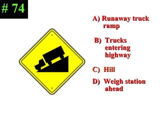 A) Runaway truck  ramp B)  Trucks  entering  highway C)  Hill  D)  Weigh station  ahead # 74 