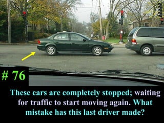 T These cars are completely stopped;  waiting for traffic to start moving again.  What mistake has this last driver made? # 76 