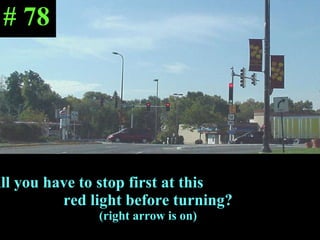 Will you have to stop first at this  red light before turning?  (right arrow is on) # 78 