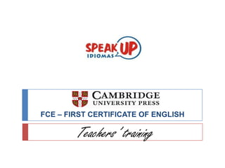 FCE – FIRST CERTIFICATE OF ENGLISH

        Teachers’ training
 