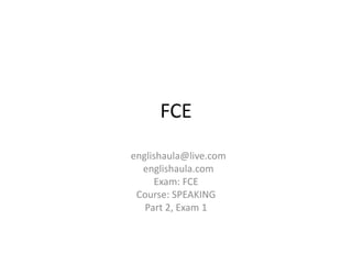 FCE
englishaula@live.com
englishaula.com
Exam: FCE
Course: SPEAKING
Part 2, Exam 1