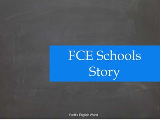 FCE Schools
Story
Proff’s English World
 