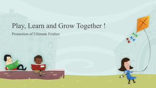 Play, Learn and Grow Together !
Promotion of Ultimate Frisbee
 