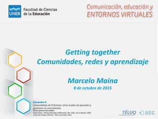 Getting together
Comunidades, redes y aprendizaje
Marcelo Maina
8 de octubre de 2015
 