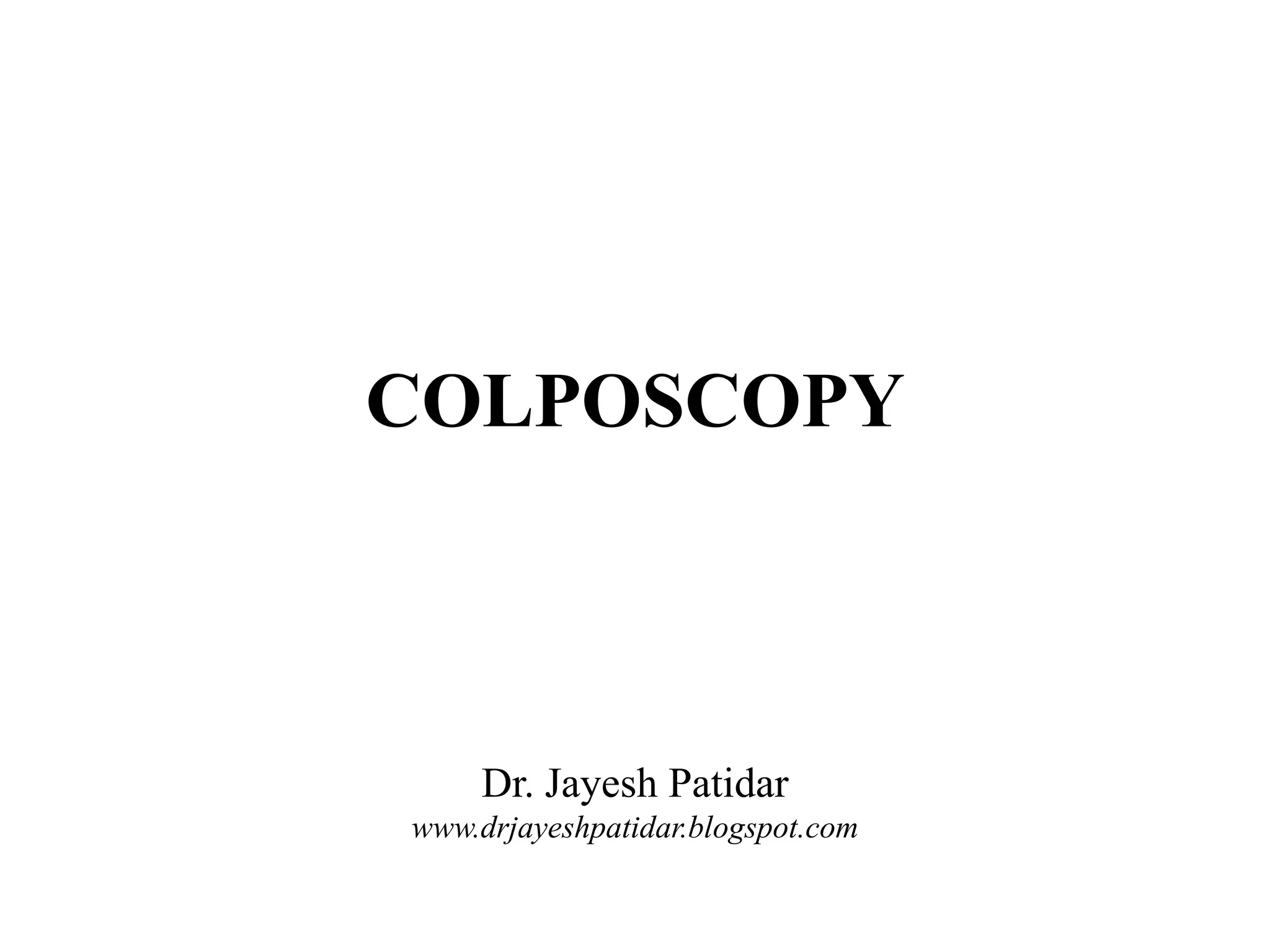 COLPOSCOPY
Dr. JayeshPatidar
www.drjayeshpatidar.blogspot.com