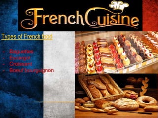 Types of French food:
- Baguettes
- Escargot
- Croissant
- Boeuf bourguignon
 