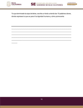 10
Ya que terminaste la sopa de letras, escribe un texto uniendo las 10 palabras claves,
donde expreses lo que es para ti la dignidad humana y cómo promoverla:
 