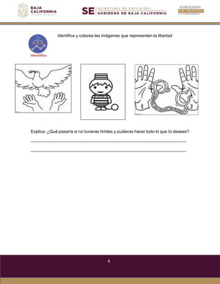 4
Identifica y colorea las imágenes que representen la libertad
Explica: ¿Qué pasaría si no tuvieras límites y pudieras hacer todo lo que tú desees?
 
