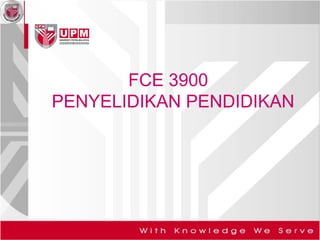 FCE 3900
PENYELIDIKAN PENDIDIKAN
 