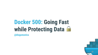 Docker 500: Going Fast
while Protecting Data 🔒
@diogomonica
 