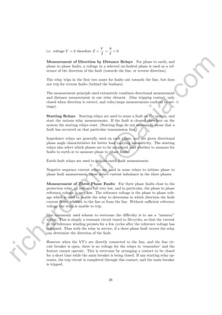richardsm
ith@
asia.com
i.e. voltage V = 0 therefore Z =
V
I
=
0
I
= 0
Measurement of Direction by Distance Relays For phase to earth, and
phase to phase faults, a voltage in a selected un-faulted phase is used as a ref-
erence of the direction of the fault (towards the line, or reverse direction).
The relay trips in the ﬁrst two zones for faults out towards the line, but does
not trip for reverse faults (behind the busbars).
The measurement principle used extensively combines directional measurement
and distance measurement in one relay element. (One tripping contact, only
closed when direction is correct, and volts/amps measurements conform to set-
tings).
Starting Relays Starting relays are used to sense a fault on the system, and
start the various relay measurements. If the fault is cleared elsewhere on the
system the starting relays reset. (Starting ﬂags do not necessarily mean that a
fault has occurred on that particular transmission line.)
Impedance relays are generally used on each phase, and are given directional
phase angle characteristics for better load carrying insensitivity. The starting
relays also select which phases are to be measured, and whether to measure for
faults to earth or to measure phase to phase faults.
Earth fault relays are used to initiate earth fault measurement.
Negative sequence current relays are used in some relays to initiate phase to
phase fault measurement, these detect current imbalance in the three phases.
Measurement of Three Phase Faults For three phase faults close to the
protection relay, all voltages fall very low, and in particular, the phase to phase
reference voltage is very low. The reference voltage is the phase to phase volt-
age which is used to enable the relay to determine in which direction the fault
current ﬂows, whether to the line or from the line. Without suﬃcient reference
voltage the relay is unable to trip.
One commonly used scheme to overcome the diﬃculty is to use a “memory”
action. This is simply a resonant circuit tuned to 50-cycles, so that the current
in the reference winding persists for a few cycles after the reference voltage has
collapsed. Thus with the relay in service, if a three phase fault occurs the relay
can determine the direction of the fault.
However when the VT’s are directly connected to the line, and the line cir-
cuit breaker is open, there is no voltage for the relays to ‘remember’ and the
feature cannot operate. This is overcome by arranging a contact to be closed
for a short time while the main breaker is being closed. If any starting relay op-
erates, the trip circuit is completed through this contact, and the main breaker
is tripped.
28
 
