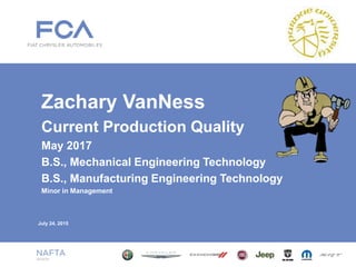 July 24, 2015
Zachary VanNess
Current Production Quality
May 2017
B.S., Mechanical Engineering Technology
B.S., Manufacturing Engineering Technology
Minor in Management
 