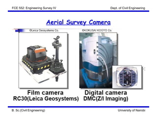 FCE 552: Engineering Survey IV                 Dept. of Civil Engineering



                            Aerial Survey Camera




B. Sc.(Civil Engineering)                           University of Nairobi
 