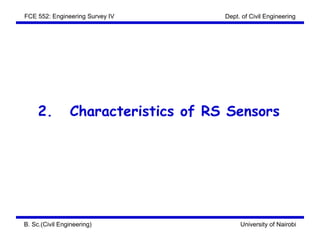 FCE 552: Engineering Survey IV       Dept. of Civil Engineering




     2.         Characteristics of RS Sensors




B. Sc.(Civil Engineering)                 University of Nairobi
 