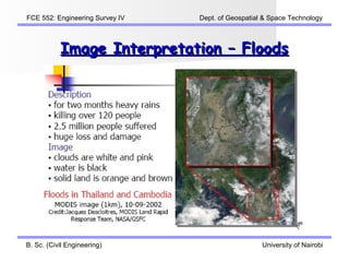FCE 552: Engineering Survey IV   Dept. of Geospatial & Space Technology



           Image Interpretation – Floods




B. Sc. (Civil Engineering)                          University of Nairobi
 