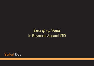 Saikat Das
Some of my Works
In Raymond Apparel LTD
 