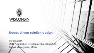 Bulut Nesim
DoIT Application Development & Integration
Project Management Office
Needs driven solution design
 