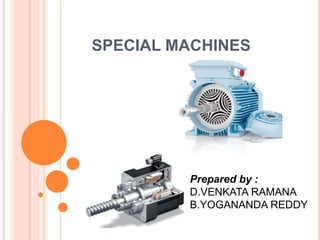 SPECIAL MACHINES
Prepared by :
D.VENKATA RAMANA
B.YOGANANDA REDDY
 