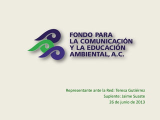 Representante ante la Red: Teresa Gutiérrez
Suplente: Jaime Suaste
26 de junio de 2013
 