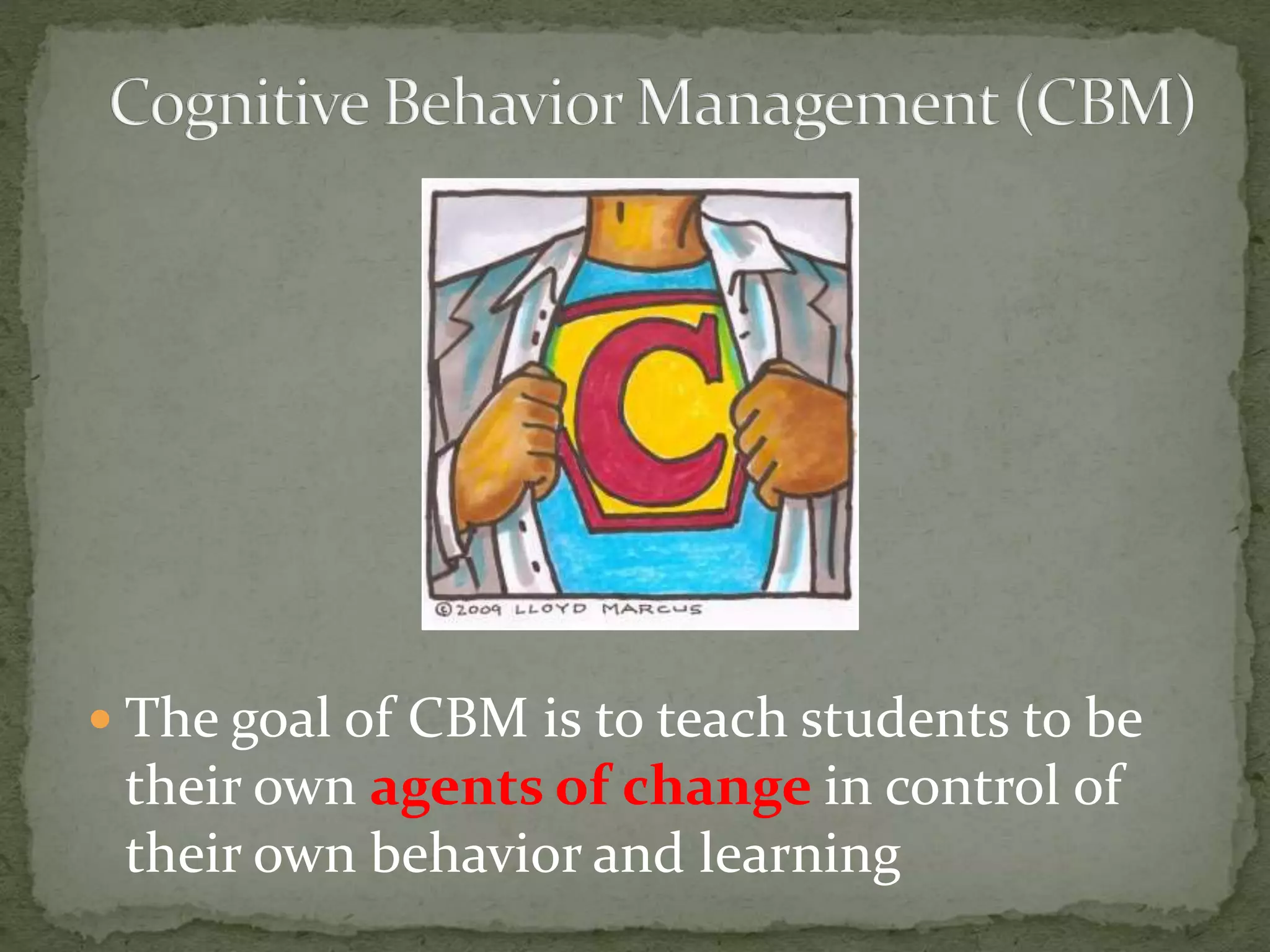  The goal of CBM is to teach students to be
their own agents of change in control of
their own behavior and learning
 