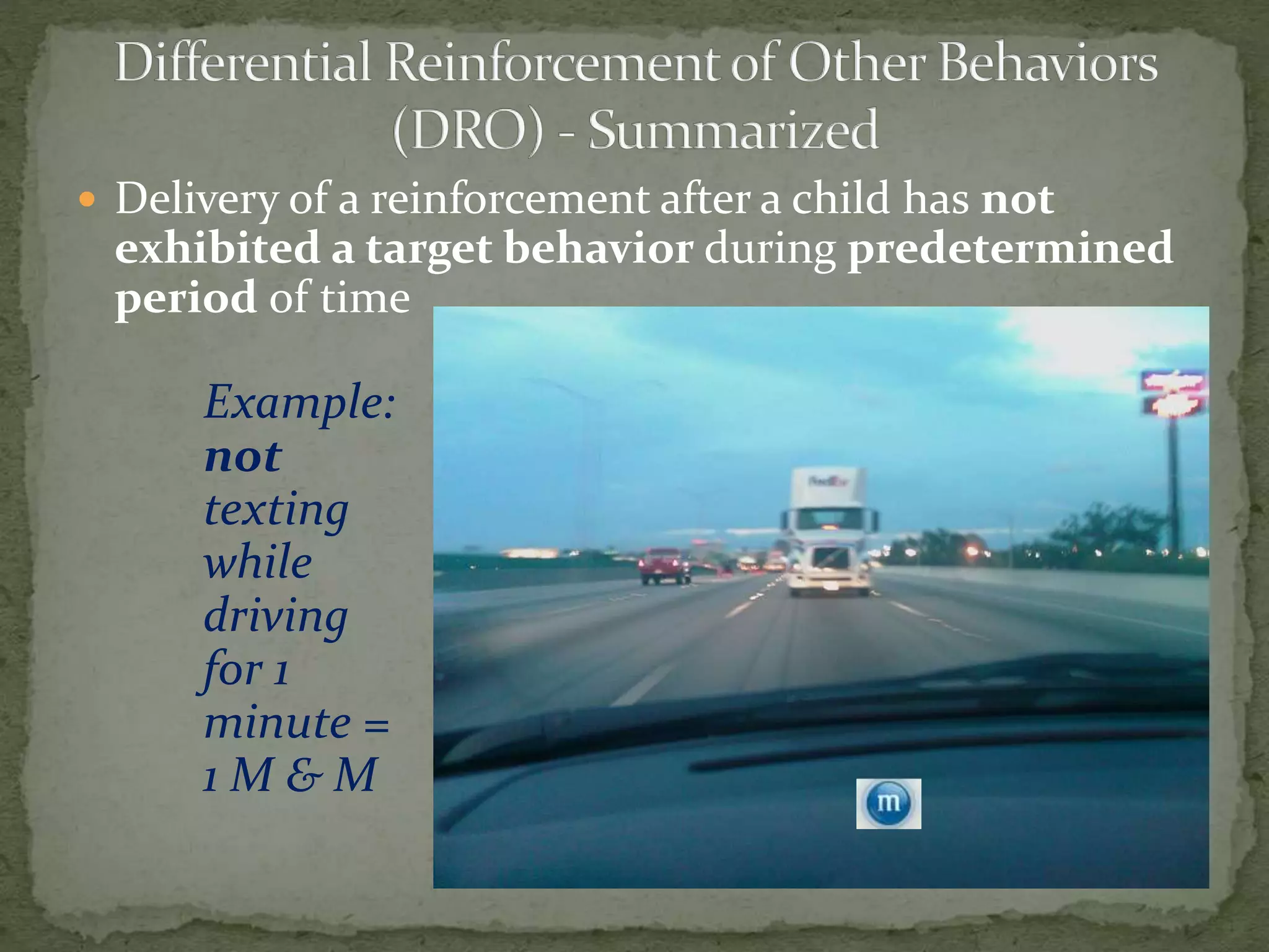  Delivery of a reinforcement after a child has not
exhibited a target behavior during predetermined
period of time
Example:
not
texting
while
driving
for 1
minute =
1 M & M
 