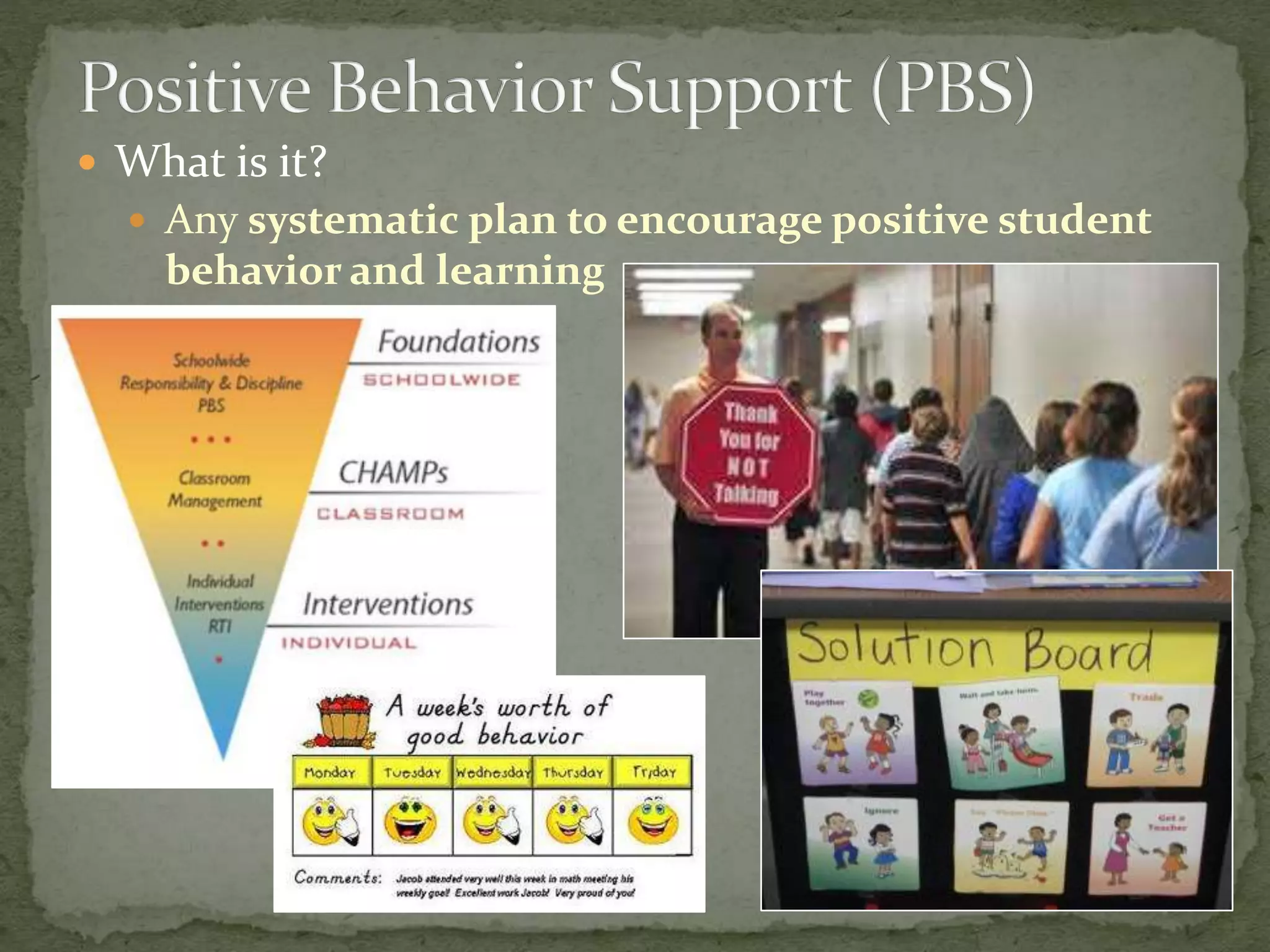  What is it?
 Any systematic plan to encourage positive student
behavior and learning
 