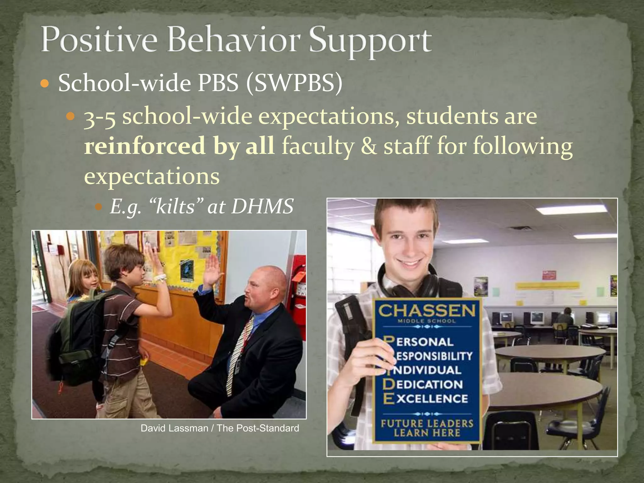  School-wide PBS (SWPBS)
 3-5 school-wide expectations, students are
reinforced by all faculty & staff for following
expectations
 E.g. “kilts” at DHMS
David Lassman / The Post-Standard
 