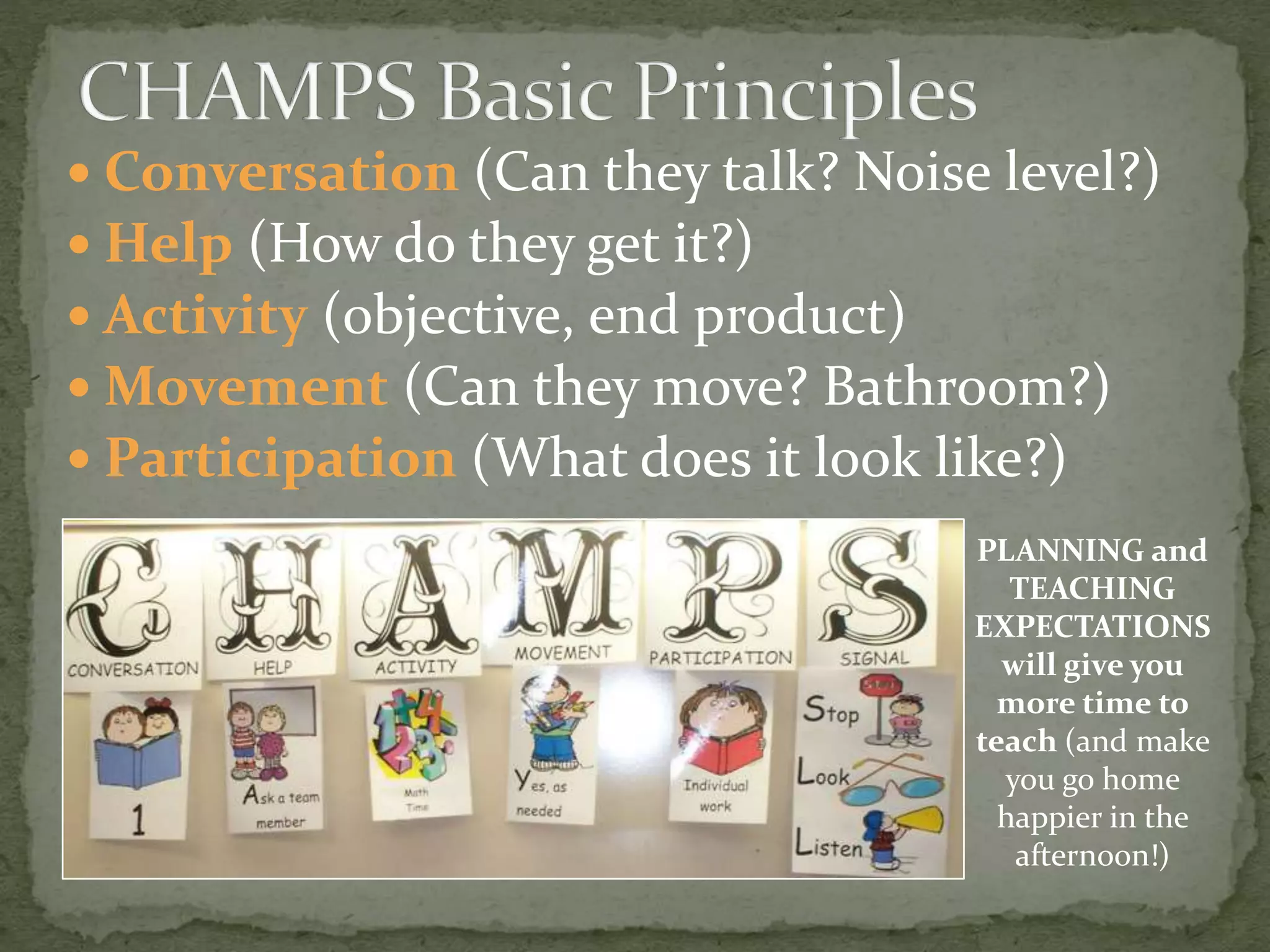  Conversation (Can they talk? Noise level?)
 Help (How do they get it?)
 Activity (objective, end product)
 Movement (Can they move? Bathroom?)
 Participation (What does it look like?)
PLANNING and
TEACHING
EXPECTATIONS
will give you
more time to
teach (and make
you go home
happier in the
afternoon!)
 