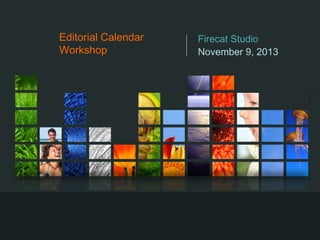 Editorial Calendar
Workshop

Firecat Studio
November 9, 2013

 