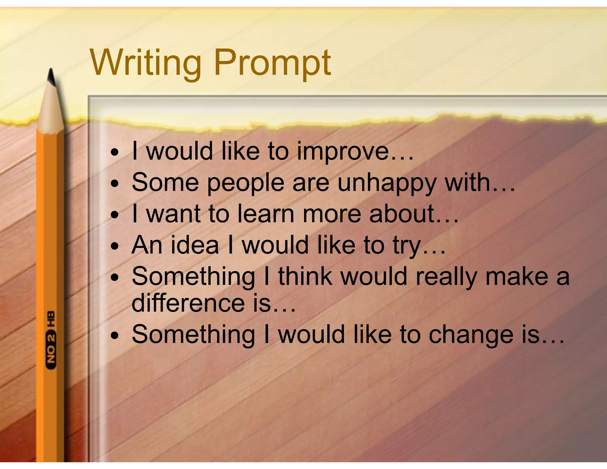 Writing Prompt
● I would like to improve…
● Some people are unhappy with…
● I want to learn more about…
● An idea I would like to try…
● Something I think would really make a
difference is…
● Something I would like to change is…
 